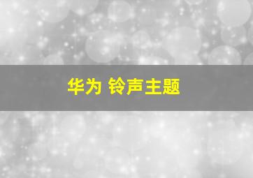 华为 铃声主题